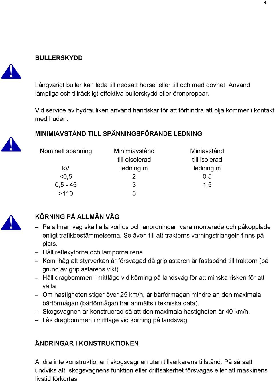 MINIMIAVSTÅND TILL SPÄNNINGSFÖRANDE LEDNING Nominell spänning Minimiavstånd Miniavstånd till oisolerad till isolerad kv ledning m ledning m <0,5 2 0,5 0,5-45 3 1,5 >110 5 KÖRNING PÅ ALLMÄN VÄG På