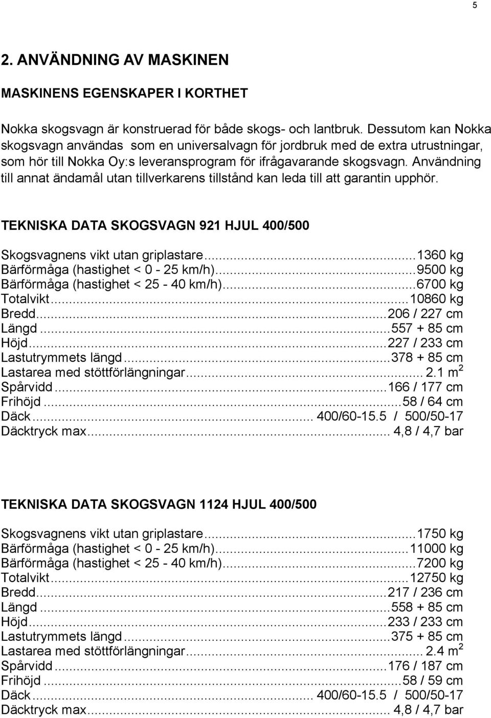 Användning till annat ändamål utan tillverkarens tillstånd kan leda till att garantin upphör. TEKNISKA DATA SKOGSVAGN 921 HJUL 400/500 Skogsvagnens vikt utan griplastare.