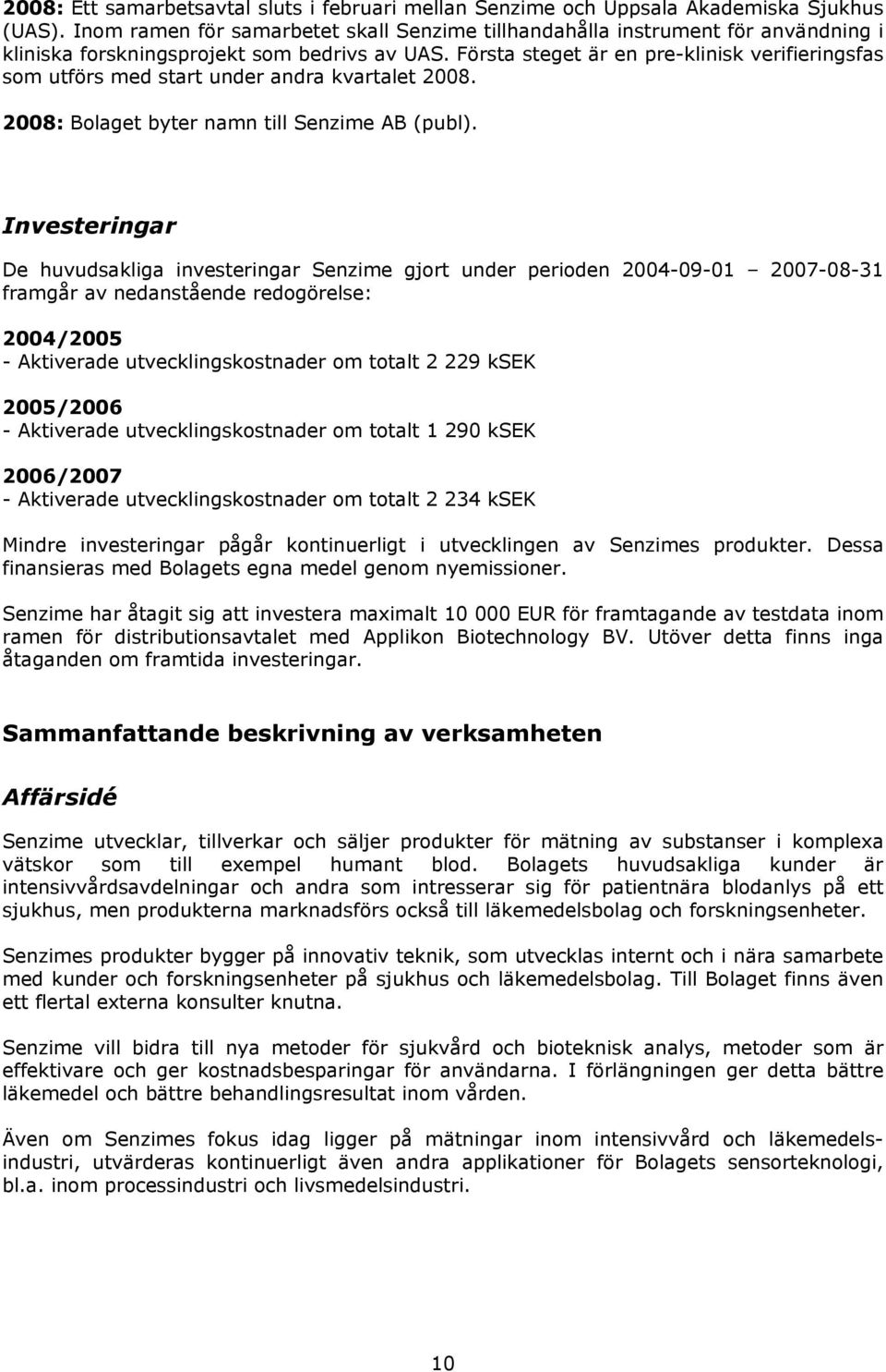 Första steget är en pre-klinisk verifieringsfas som utförs med start under andra kvartalet 2008. 2008: Bolaget byter namn till Senzime AB (publ).