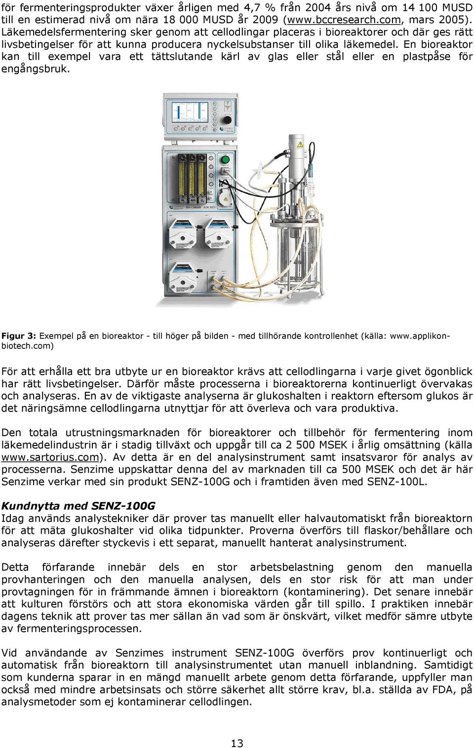 En bioreaktor kan till exempel vara ett tättslutande kärl av glas eller stål eller en plastpåse för engångsbruk.