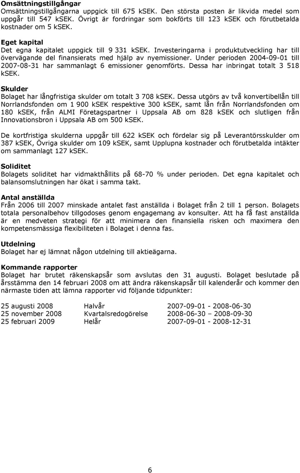 Investeringarna i produktutveckling har till övervägande del finansierats med hjälp av nyemissioner. Under perioden 2004-09-01 till 2007-08-31 har sammanlagt 6 emissioner genomförts.