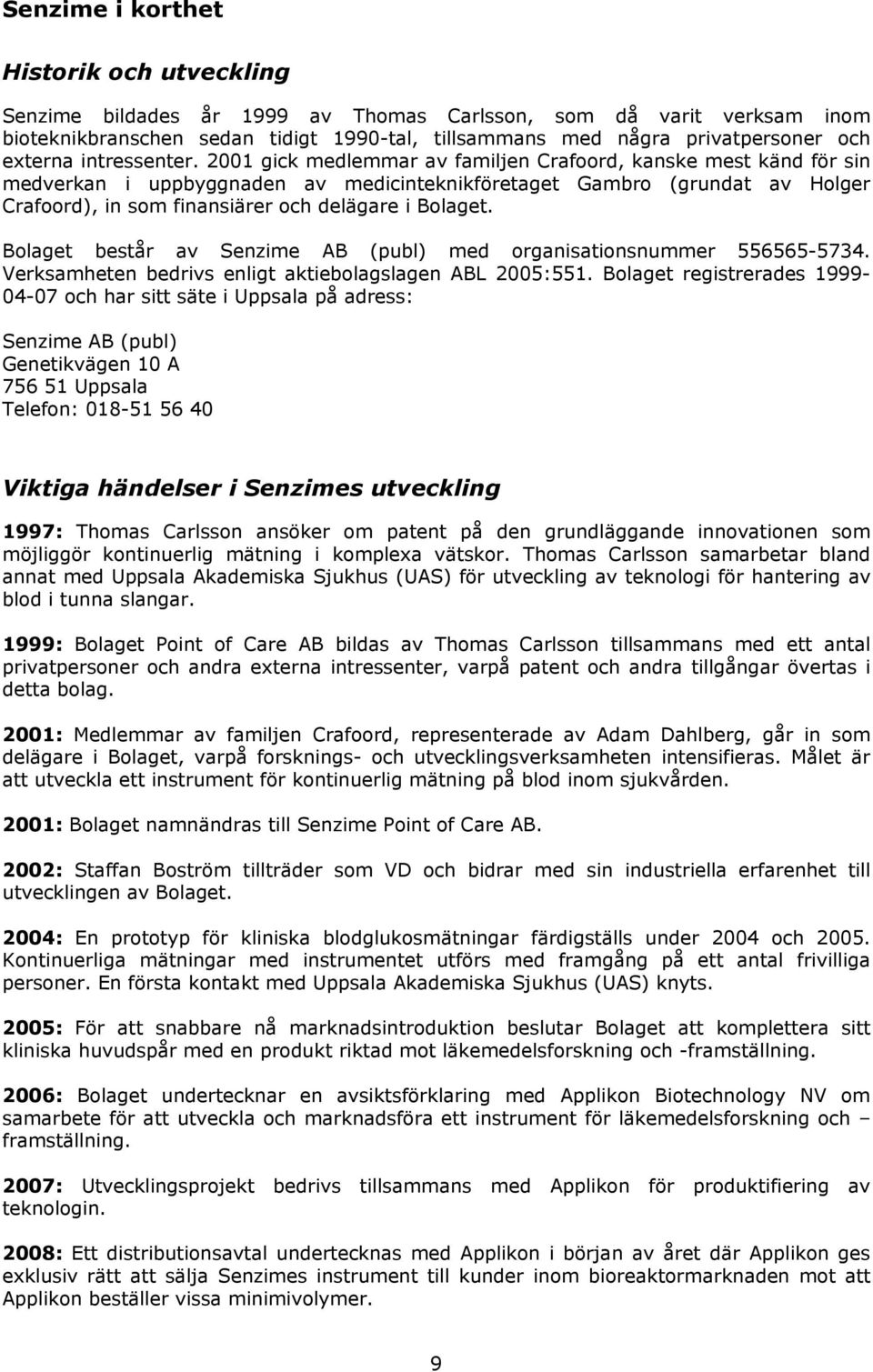 2001 gick medlemmar av familjen Crafoord, kanske mest känd för sin medverkan i uppbyggnaden av medicinteknikföretaget Gambro (grundat av Holger Crafoord), in som finansiärer och delägare i Bolaget.