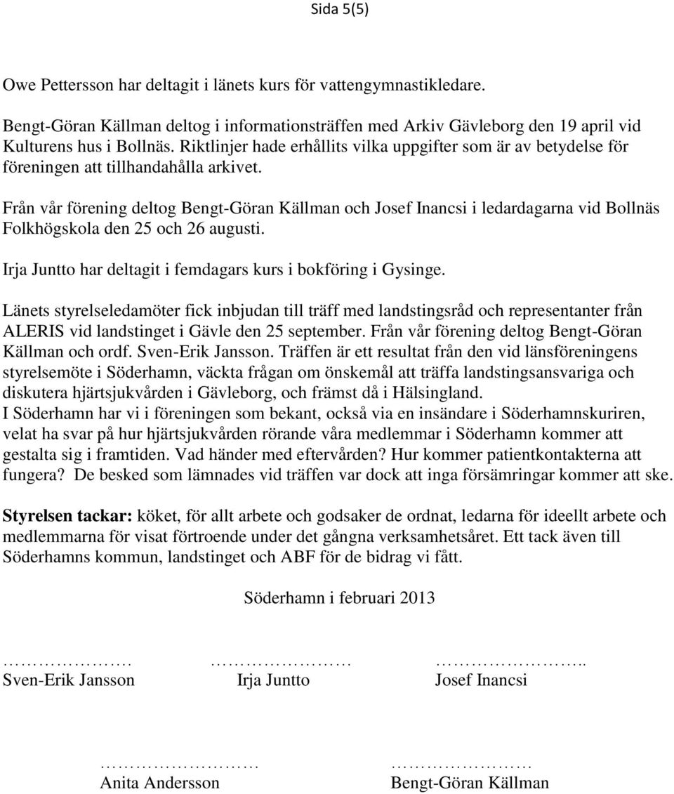 Från vår förening deltog Bengt-Göran Källman och Josef Inancsi i ledardagarna vid Bollnäs Folkhögskola den 25 och 26 augusti. Irja Juntto har deltagit i femdagars kurs i bokföring i Gysinge.