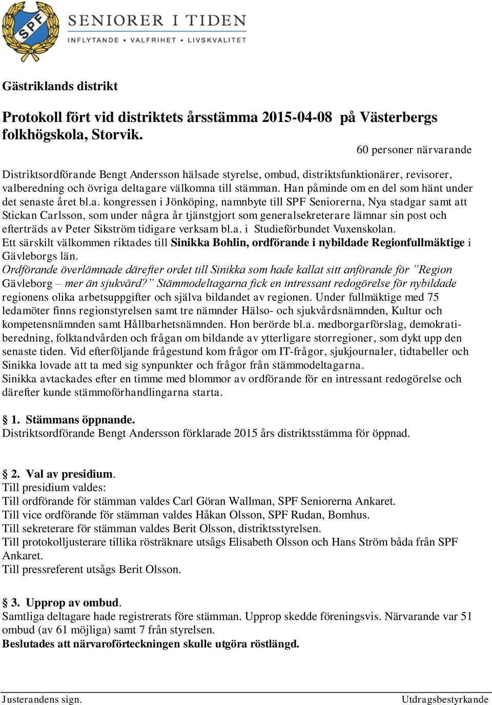 Han påminde om en del som hänt under det senaste året bl.a. kongressen i Jönköping, namnbyte till SPF Seniorerna, Nya stadgar samt att Stickan Carlsson, som under några år tjänstgjort som