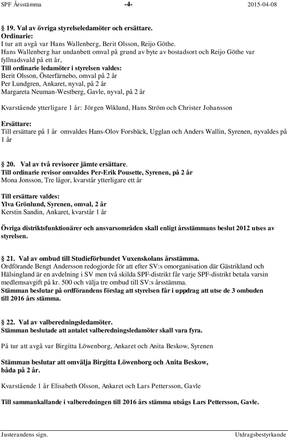 Per Lundgren, Ankaret, nyval, på 2 år Margareta Neuman-Westberg, Gavle, nyval, på 2 år Kvarstående ytterligare 1 år: Jörgen Wiklund, Hans Ström och Christer Johansson Ersättare: Till ersättare på 1