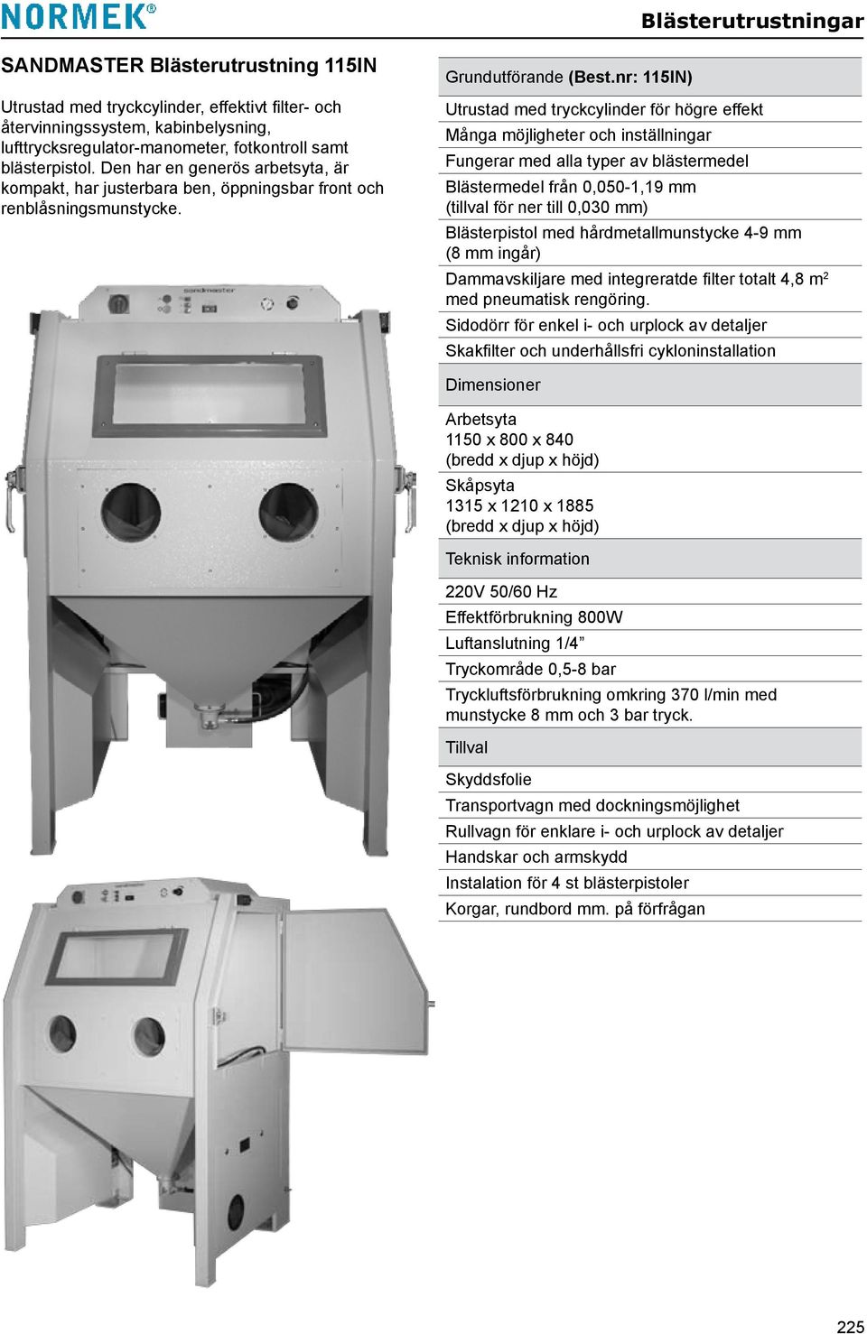 nr: 115IN) Utrustad med tryckcylinder för högre effekt Många möjligheter och inställningar Fungerar med alla typer av blästermedel Blästermedel från 0,050-1,19 mm (tillval för ner till 0,030 mm)