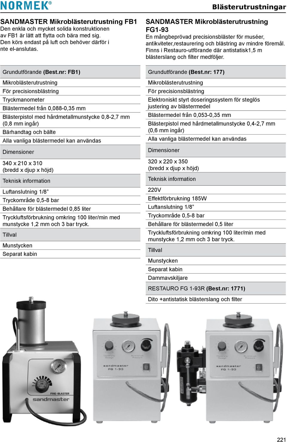 nr: FB1) Mikroblästerutrustning För precisionsblästring Tryckmanometer Blästermedel från 0,088-0,35 mm Blästerpistol med hårdmetallmunstycke 0,8-2,7 mm (0,8 mm ingår) Bärhandtag och bälte Alla