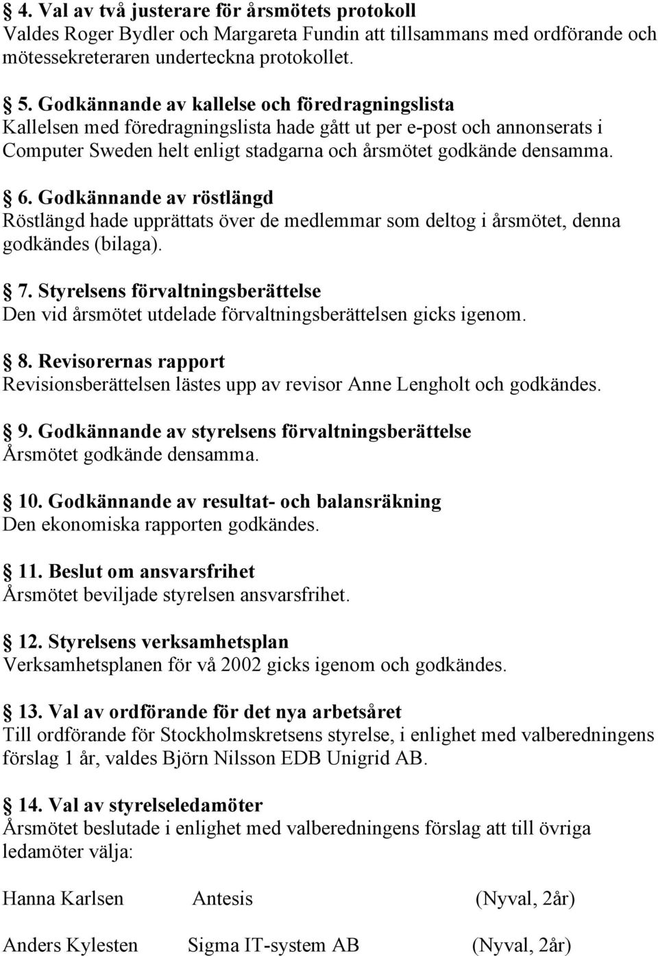 Godkännande av röstlängd Röstlängd hade upprättats över de medlemmar som deltog i årsmötet, denna godkändes (bilaga). 7.