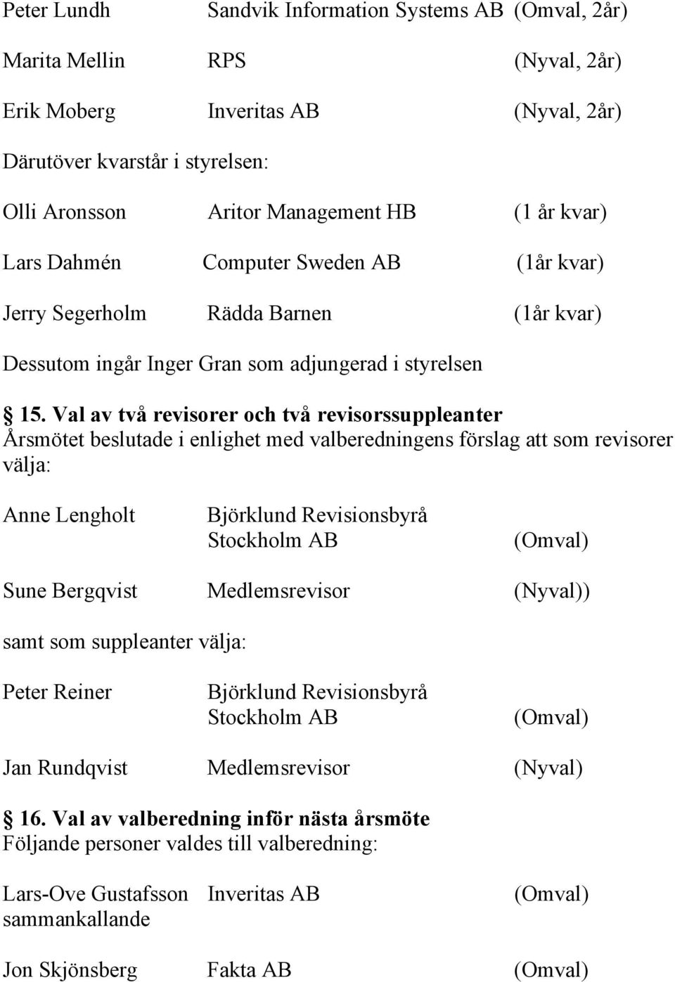 Val av två revisorer och två revisorssuppleanter Årsmötet beslutade i enlighet med valberedningens förslag att som revisorer välja: Anne Lengholt Björklund Revisionsbyrå Stockholm AB Sune Bergqvist