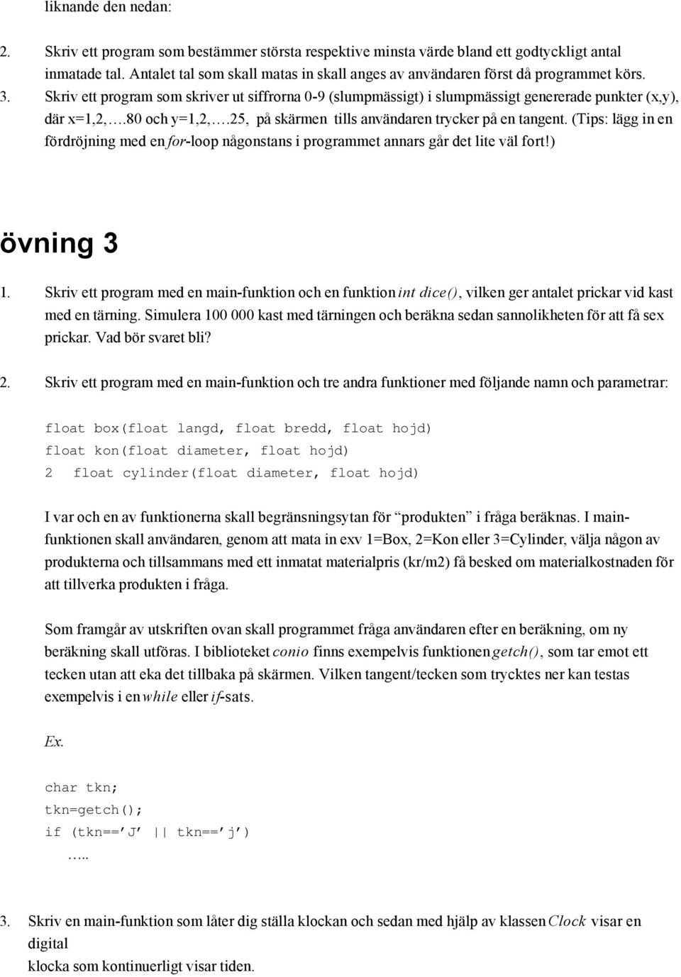 80 och y=1,2,.25, på skärmen tills användaren trycker på en tangent. (Tips: lägg in en fördröjning med en for-loop någonstans i programmet annars går det lite väl fort!) övning 3 1.