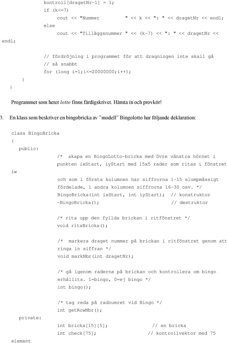 En klass som beskriver en bingobricka av modell Bingolotto har följande deklaration: class BingoBricka public: /* skapa en BingoLotto-bricka med övre vänstra hörnet i punkten ixstart, iystart med