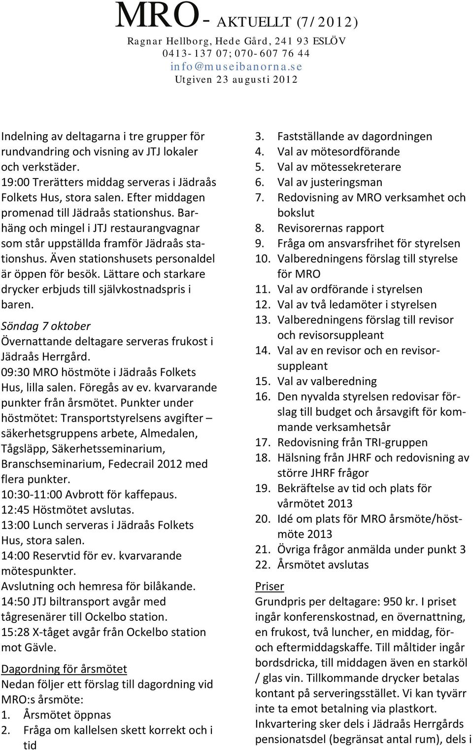 Lättare och starkare drycker erbjuds till självkostnadspris i baren. Söndag 7 oktober Övernattande deltagare serveras frukost i Jädraås Herrgård. 09:30 MRO höstmöte i Jädraås Folkets Hus, lilla salen.