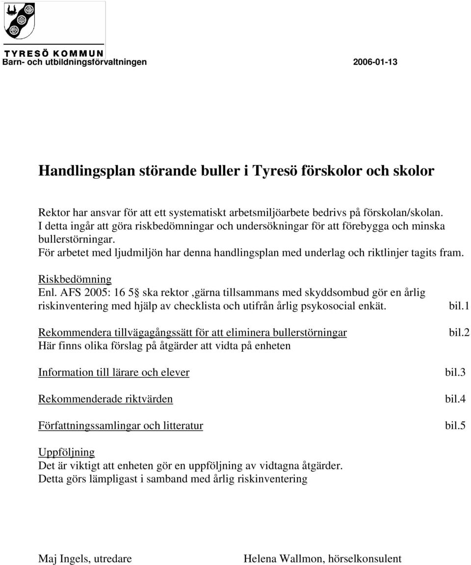 Riskbedömning Enl. AFS 2005: 16 5 ska rektor,gärna tillsammans med skyddsombud gör en årlig riskinventering med hjälp av checklista och utifrån årlig psykosocial enkät.