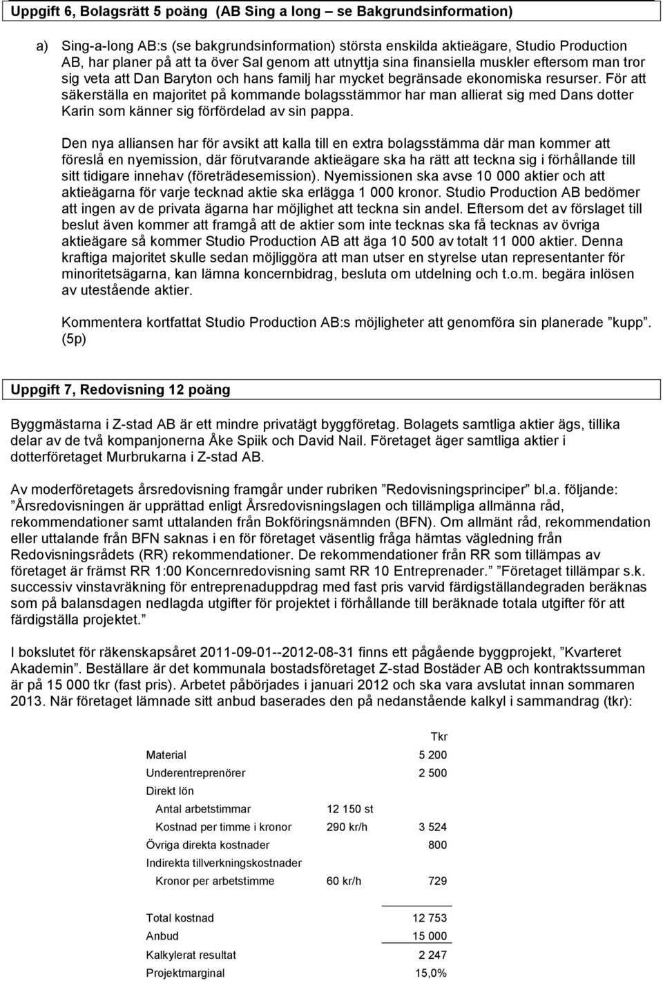 För att säkerställa en majoritet på kommande bolagsstämmor har man allierat sig med Dans dotter Karin som känner sig förfördelad av sin pappa.