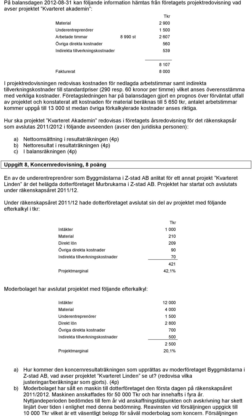 tillverkningskostnader till standardpriser (290 resp. 60 kronor per timme) vilket anses överensstämma med verkliga kostnader.