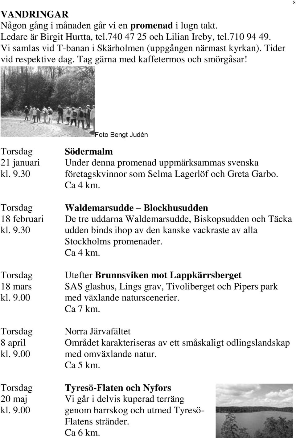 9.00 Södermalm Under denna promenad uppmärksammas svenska företagskvinnor som Selma Lagerlöf och Greta Garbo. Ca 4 km.