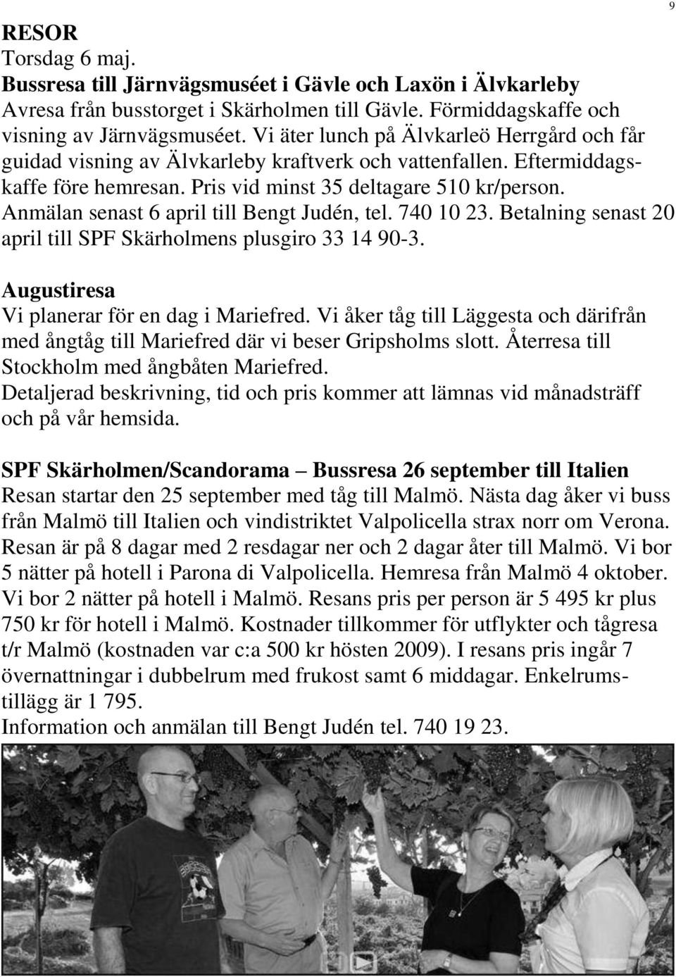 Anmälan senast 6 april till Bengt Judén, tel. 740 10 23. Betalning senast 20 april till SPF Skärholmens plusgiro 33 14 90-3. 9 Augustiresa Vi planerar för en dag i Mariefred.