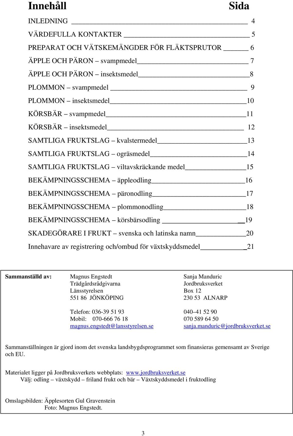 BEKÄMPNINGSSCHEMA päronodling 17 BEKÄMPNINGSSCHEMA plommonodling 18 BEKÄMPNINGSSCHEMA körsbärsodling 19 SKADEGÖRARE I FRUKT svenska och latinska namn 20 Innehavare av registrering och/ombud för