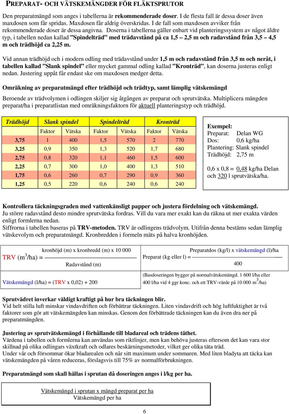 Doserna i tabellerna gäller enbart vid planteringssystem av något äldre typ, i tabellen nedan kallad Spindelträd med trädavstånd på ca 1,5 2,5 m och radavstånd från 3,5 4,5 m och trädhöjd ca 2,25 m.