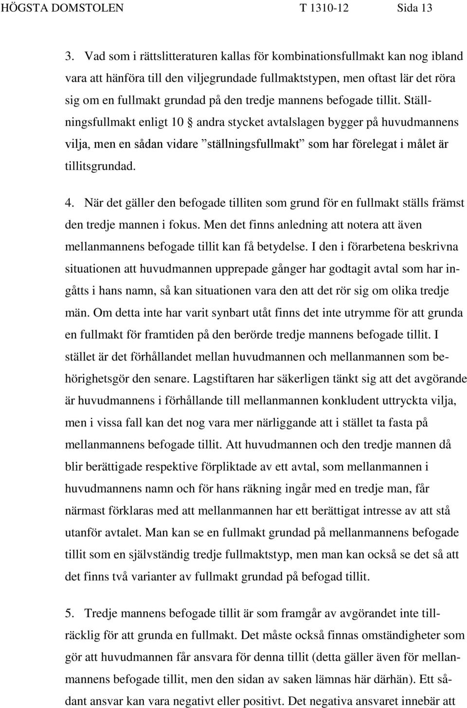 mannens befogade tillit. Ställningsfullmakt enligt 10 andra stycket avtalslagen bygger på huvudmannens vilja, men en sådan vidare ställningsfullmakt som har förelegat i målet är tillitsgrundad. 4.