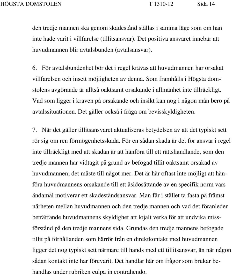 Som framhålls i Högsta domstolens avgörande är alltså oaktsamt orsakande i allmänhet inte tillräckligt. Vad som ligger i kraven på orsakande och insikt kan nog i någon mån bero på avtalssituationen.