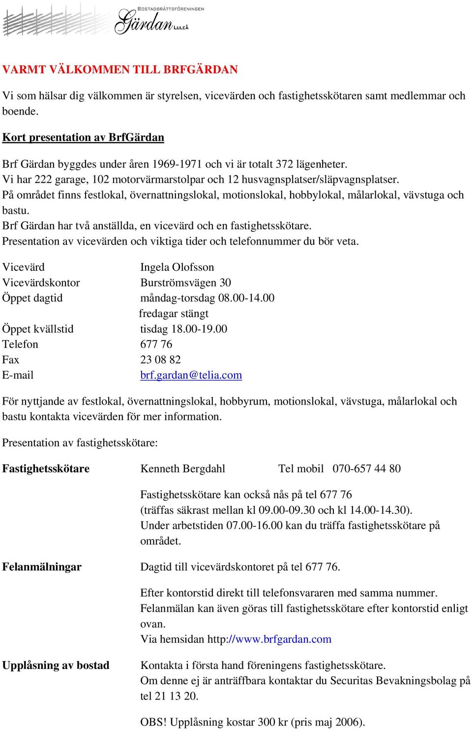 På området finns festlokal, övernattningslokal, motionslokal, hobbylokal, målarlokal, vävstuga och bastu. Brf Gärdan har två anställda, en vicevärd och en fastighetsskötare.