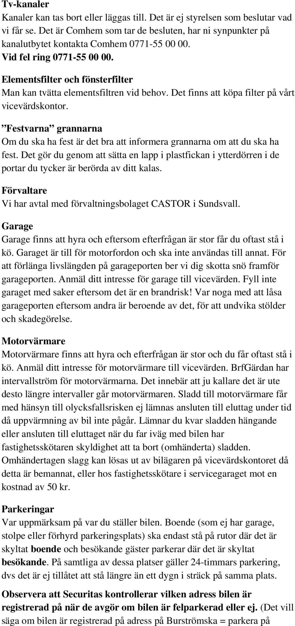 Festvarna grannarna Om du ska ha fest är det bra att informera grannarna om att du ska ha fest.