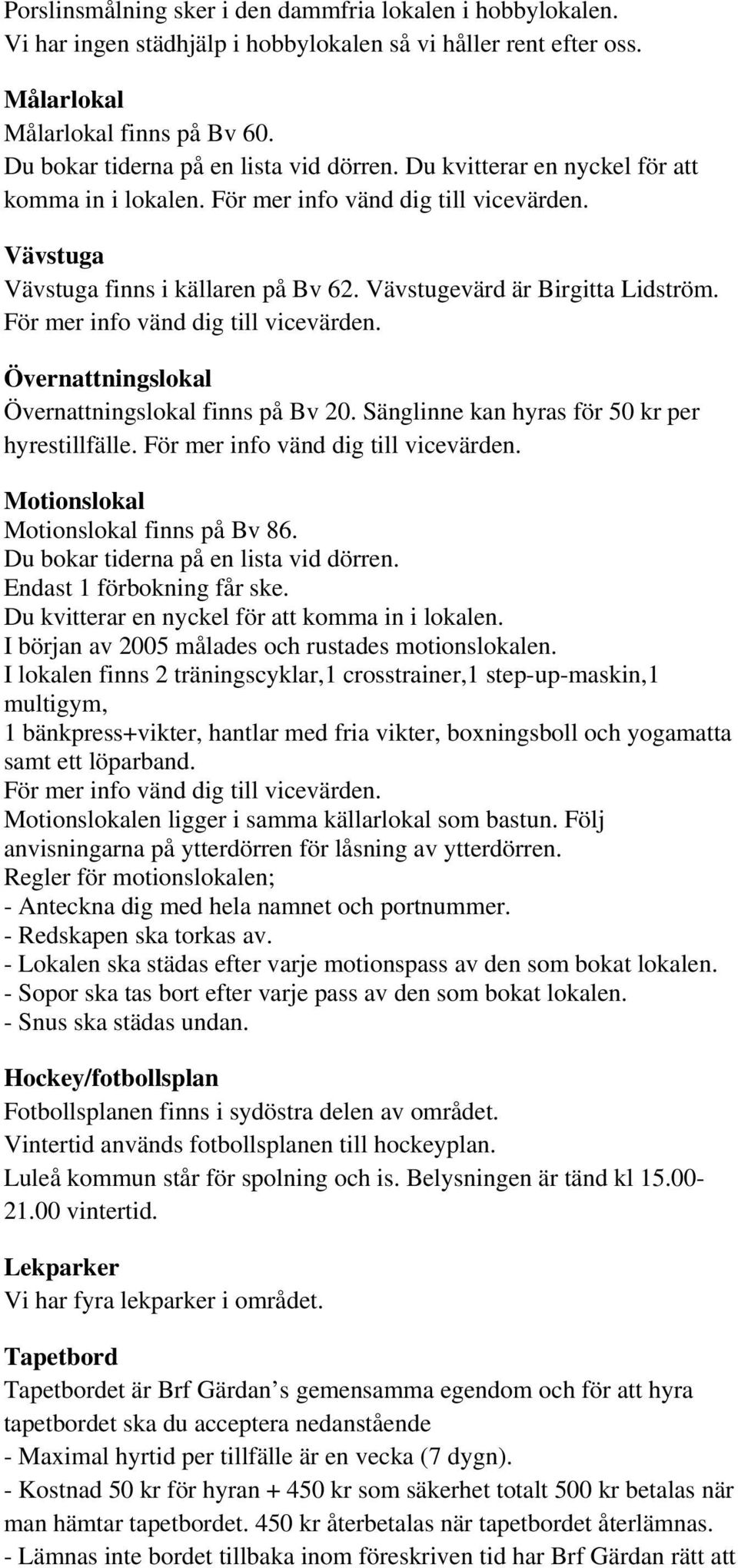 Övernattningslokal Övernattningslokal finns på Bv 20. Sänglinne kan hyras för 50 kr per hyrestillfälle. Motionslokal Motionslokal finns på Bv 86. Du bokar tiderna på en lista vid dörren.