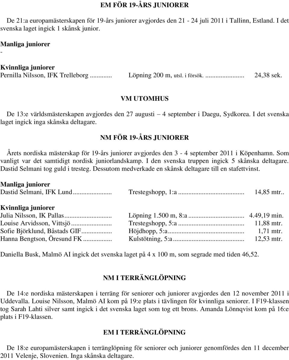 VM UTOMHUS De 13:e världsmästerskapen avgjordes den 27 augusti 4 september i Daegu, Sydkorea. I det svenska laget ingick inga skånska deltagare.