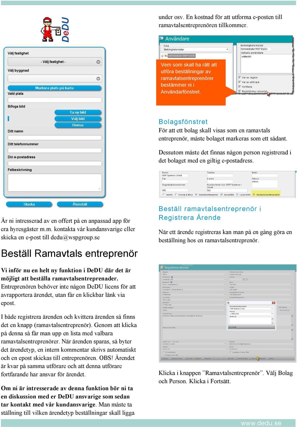 Dessutom måste det finnas någon person registrerad i det bolaget med en giltig e-postadress. Är ni intresserad av en offert på en anpassad app för era hyresgäster m.m. kontakta vår kundansvarige eller skicka en e-post till dedu@wspgroup.