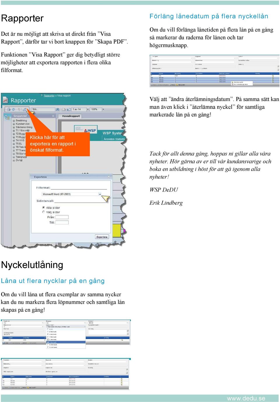 Förläng lånedatum på flera nyckellån Om du vill förlänga lånetiden på flera lån på en gång så markerar du raderna för lånen och tar högermusknapp. Välj att ändra återlämningsdatum.