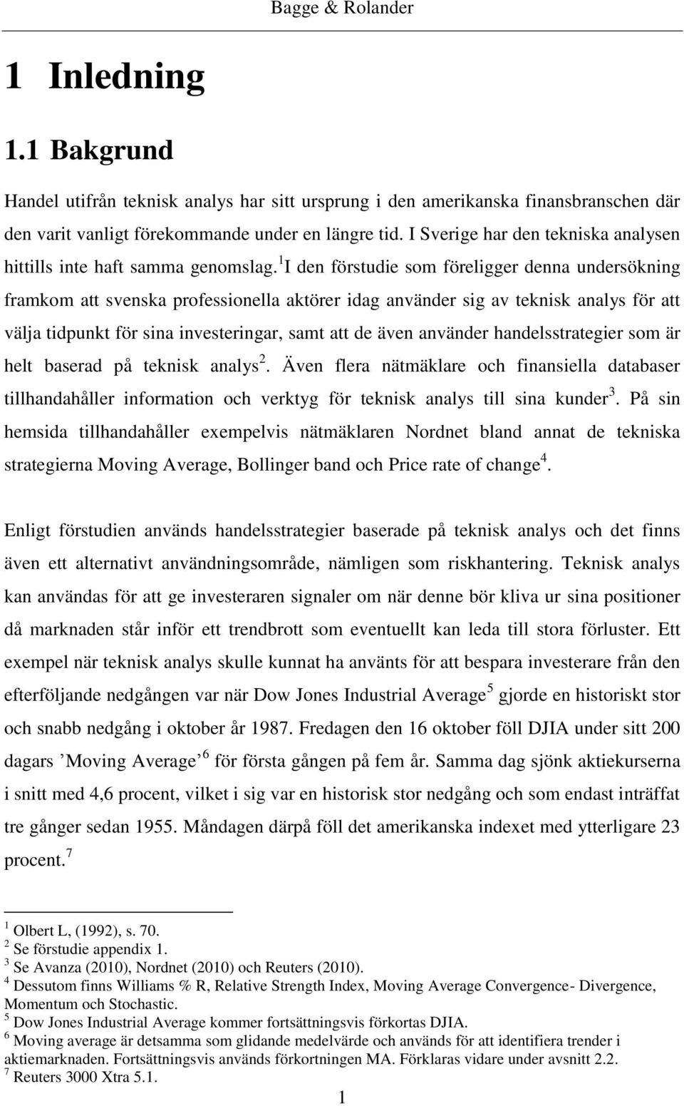 1 I den förstudie som föreligger denna undersökning framkom att svenska professionella aktörer idag använder sig av teknisk analys för att välja tidpunkt för sina investeringar, samt att de även