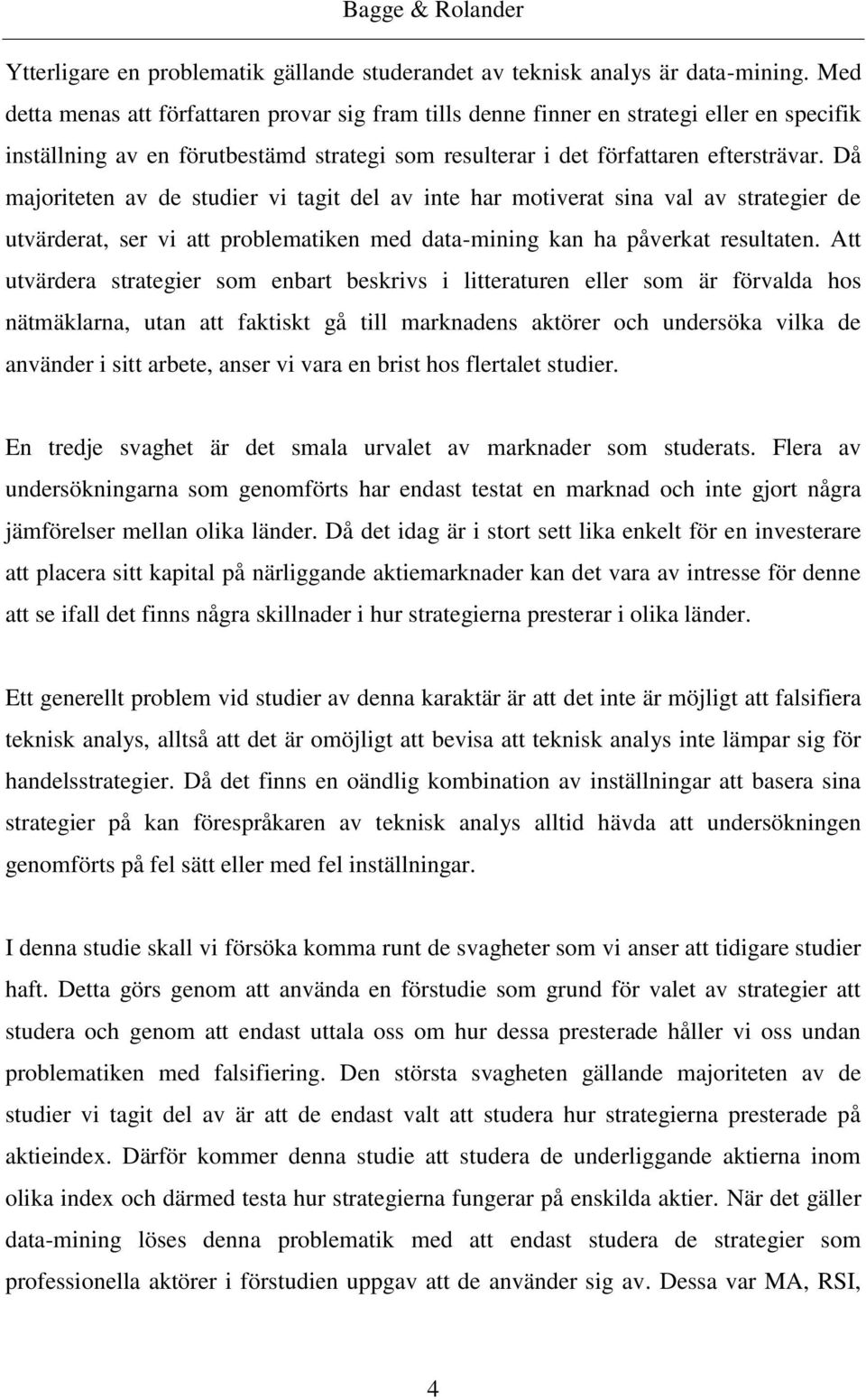 Då majoriteten av de studier vi tagit del av inte har motiverat sina val av strategier de utvärderat, ser vi att problematiken med data-mining kan ha påverkat resultaten.