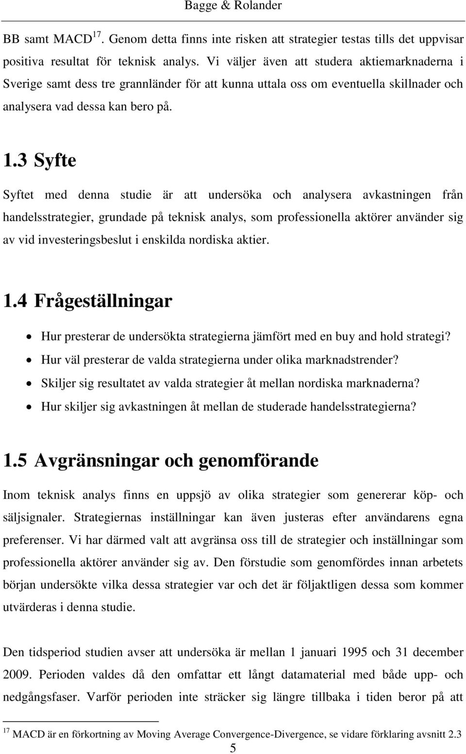 3 Syfte Syftet med denna studie är att undersöka och analysera avkastningen från handelsstrategier, grundade på teknisk analys, som professionella aktörer använder sig av vid investeringsbeslut i