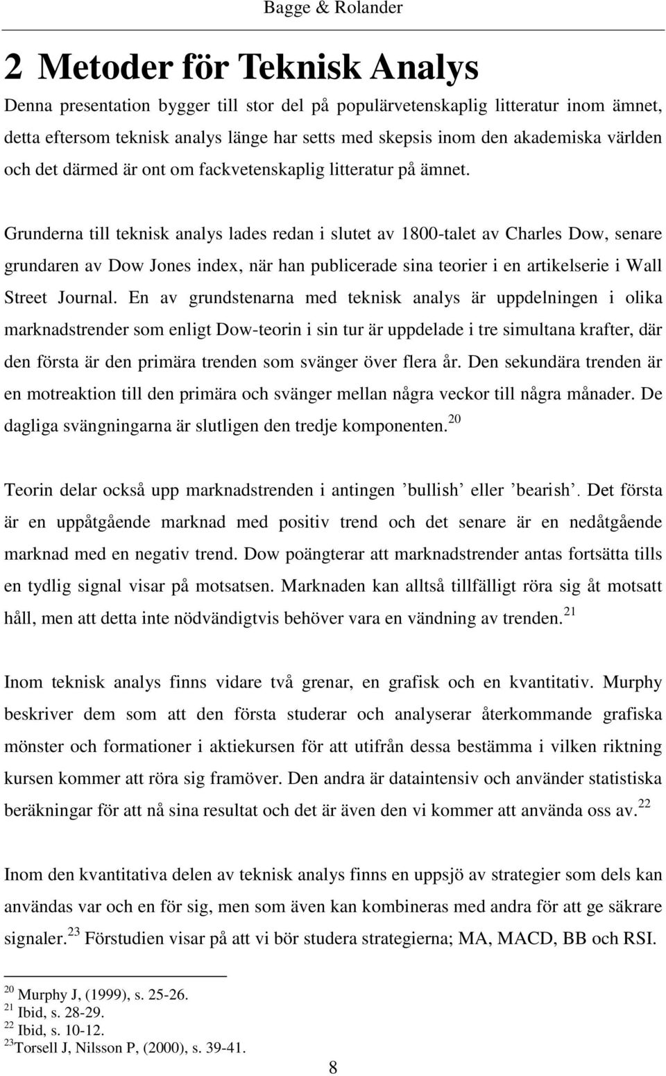 Grunderna till teknisk analys lades redan i slutet av 1800-talet av Charles Dow, senare grundaren av Dow Jones index, när han publicerade sina teorier i en artikelserie i Wall Street Journal.