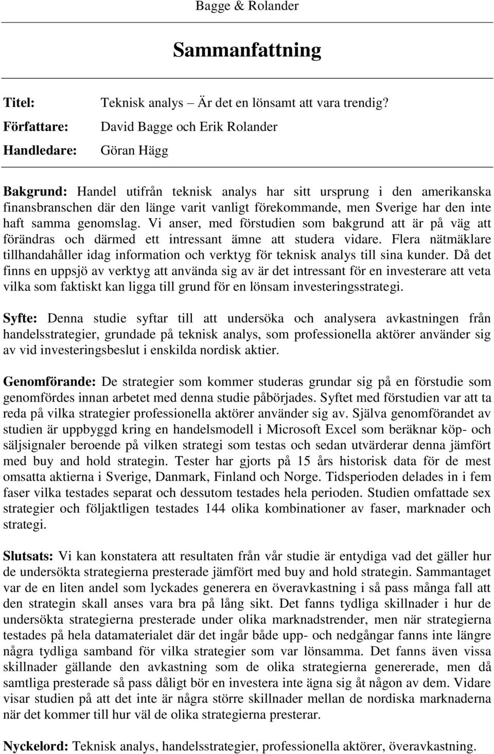 haft samma genomslag. Vi anser, med förstudien som bakgrund att är på väg att förändras och därmed ett intressant ämne att studera vidare.