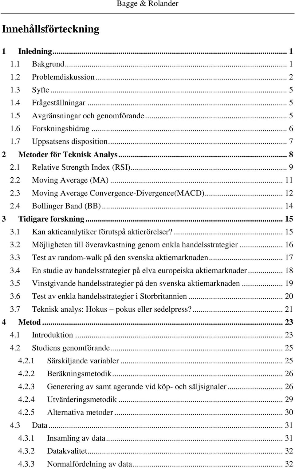 4 Bollinger Band (BB)... 14 3 Tidigare forskning... 15 3.1 Kan aktieanalytiker förutspå aktierörelser?... 15 3.2 Möjligheten till överavkastning genom enkla handelsstrategier... 16 3.