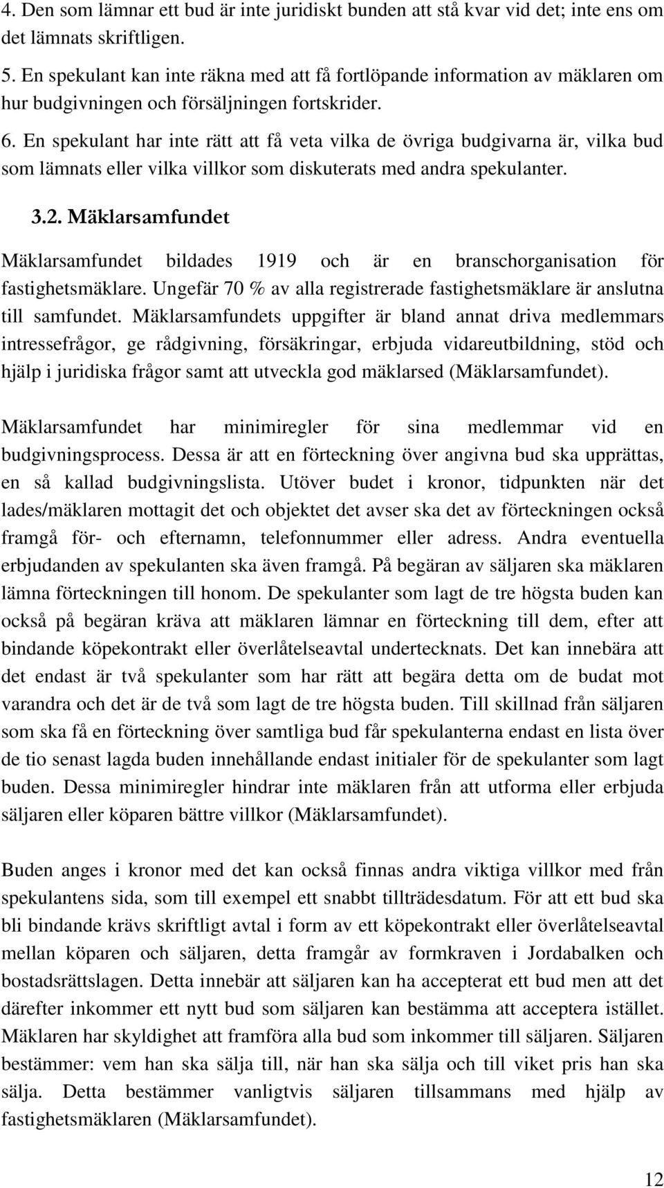 En spekulant har inte rätt att få veta vilka de övriga budgivarna är, vilka bud som lämnats eller vilka villkor som diskuterats med andra spekulanter. 3.2.