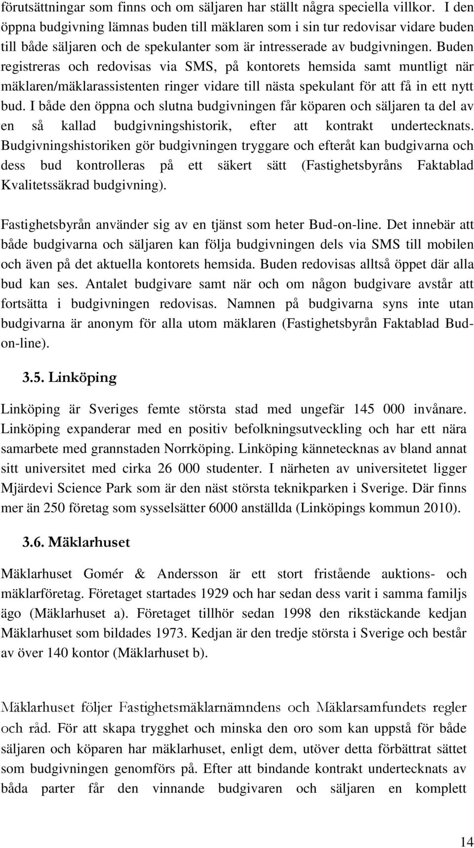 Buden registreras och redovisas via SMS, på kontorets hemsida samt muntligt när mäklaren/mäklarassistenten ringer vidare till nästa spekulant för att få in ett nytt bud.