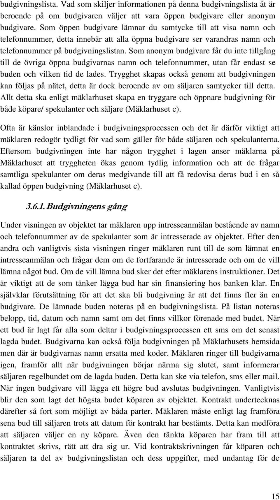 Som anonym budgivare får du inte tillgång till de övriga öppna budgivarnas namn och telefonnummer, utan får endast se buden och vilken tid de lades.