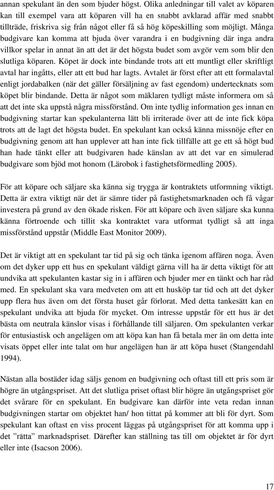 Många budgivare kan komma att bjuda över varandra i en budgivning där inga andra villkor spelar in annat än att det är det högsta budet som avgör vem som blir den slutliga köparen.