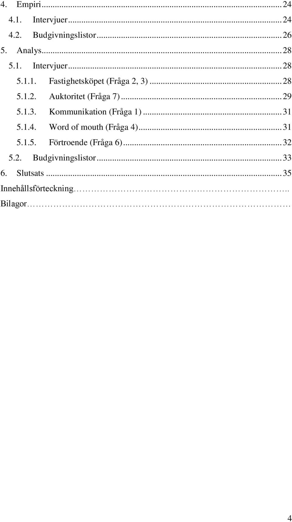 Word of mouth (Fråga 4)... 31 5.1.5. Förtroende (Fråga 6)... 32 5.2. Budgivningslistor.