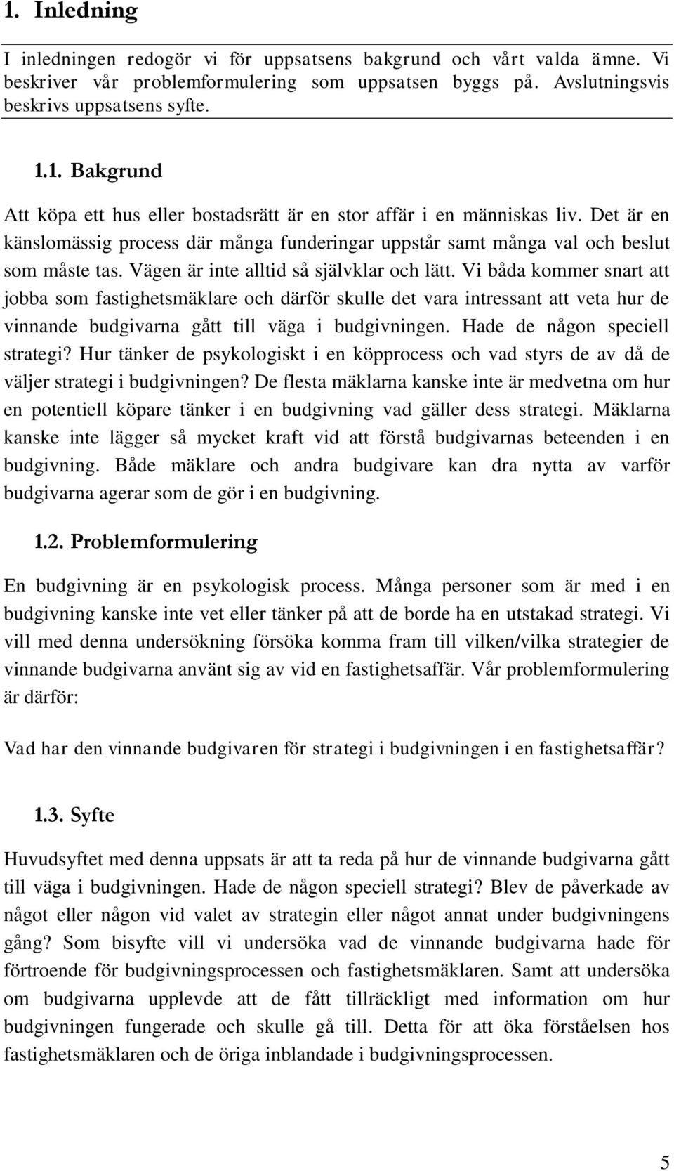 Vi båda kommer snart att jobba som fastighetsmäklare och därför skulle det vara intressant att veta hur de vinnande budgivarna gått till väga i budgivningen. Hade de någon speciell strategi?