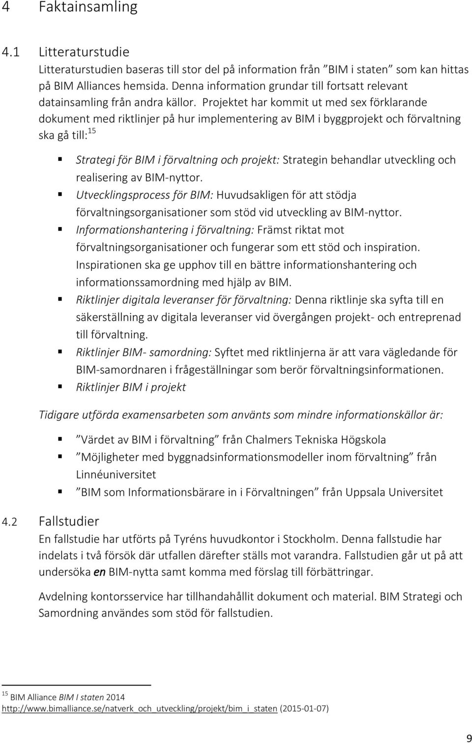 Projektet har kommit ut med sex förklarande dokument med riktlinjer på hur implementering av BIM i byggprojekt och förvaltning ska gå till: 15 Strategi för BIM i förvaltning och projekt: Strategin