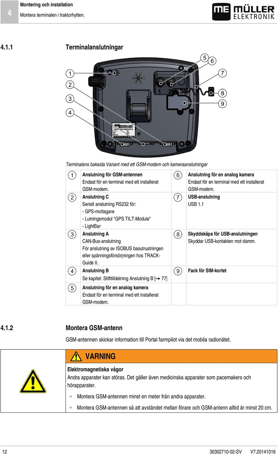 Anslutning C Seriell anslutning RS232 för: - GPS-mottagare - Lutningsmodul "GPS TILT-Module" - LightBar Anslutning A CAN-Bus-anslutning För anslutning av ISOBUS basutrustningen eller