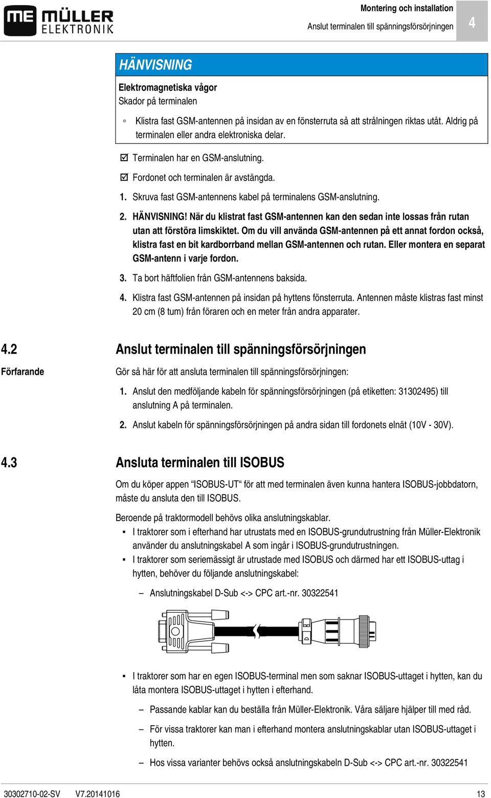 Skruva fast GSM-antennens kabel på terminalens GSM-anslutning. 2. HÄNVISNING! När du klistrat fast GSM-antennen kan den sedan inte lossas från rutan utan att förstöra limskiktet.