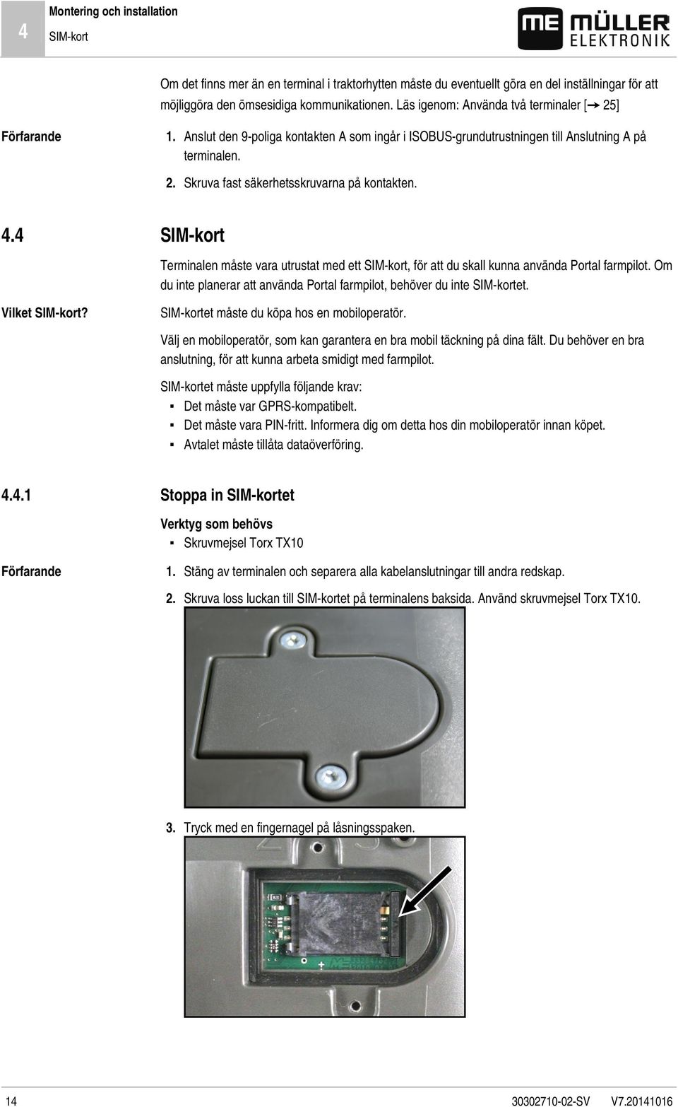 4 SIM-kort Terminalen måste vara utrustat med ett SIM-kort, för att du skall kunna använda Portal farmpilot. Om du inte planerar att använda Portal farmpilot, behöver du inte SIM-kortet.