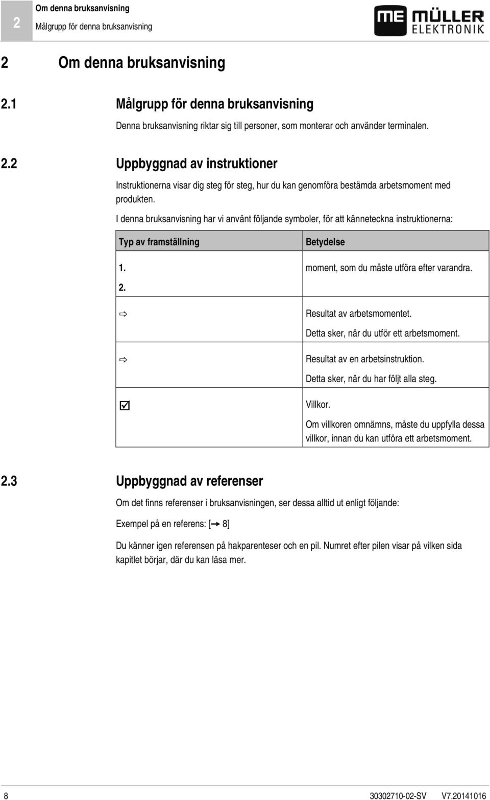 Uppbyggnad av instruktioner Instruktionerna visar dig steg för steg, hur du kan genomföra bestämda arbetsmoment med produkten.