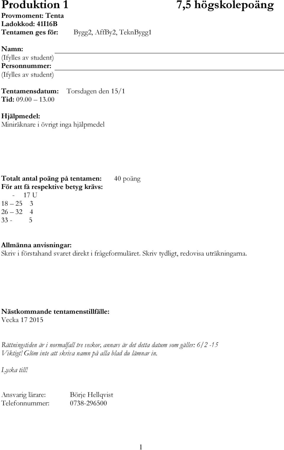 00 Hjälpmedel: Miniräknare i övrigt inga hjälpmedel Totalt antal poäng på tentamen: För att få respektive betyg krävs: - 17 U 18 25 3 26 32 4 33-5 40 poäng Allmänna anvisningar: Skriv i