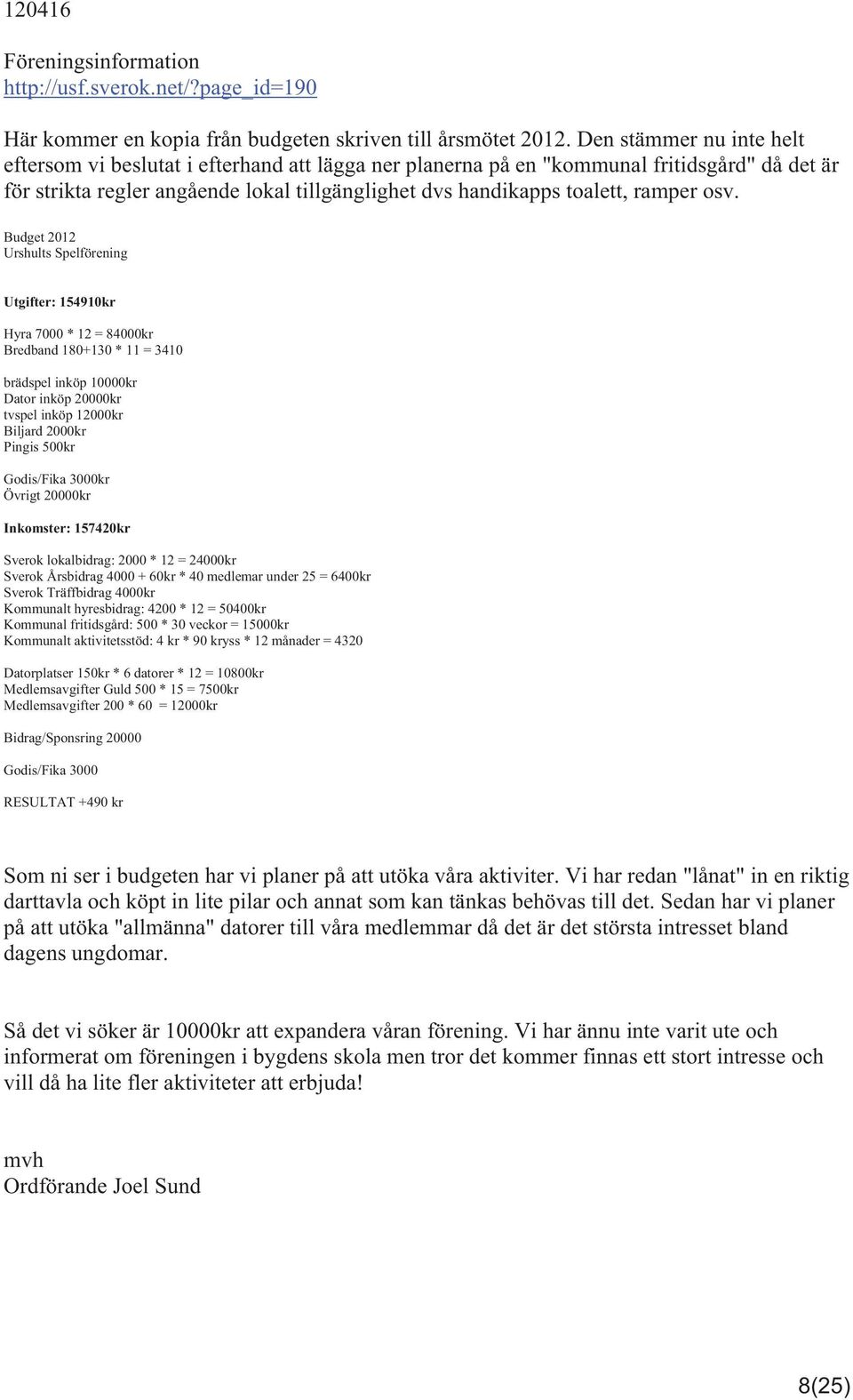 osv. Budget 2012 Urshults Spelförening Utgifter: 154910kr Hyra 7000 * 12 = 84000kr Bredband 180+130 * 11 = 3410 brädspel inköp 10000kr Dator inköp 20000kr tvspel inköp 12000kr Biljard 2000kr Pingis